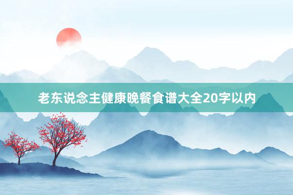 老东说念主健康晚餐食谱大全20字以内