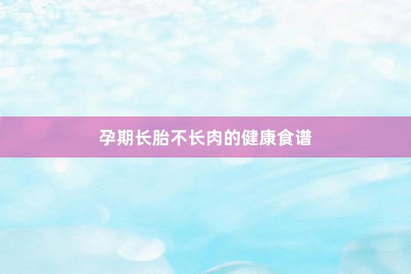 孕期长胎不长肉的健康食谱